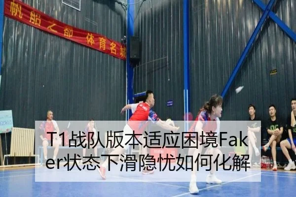 T1战队版本适应困境Faker状态下滑隐忧如何化解