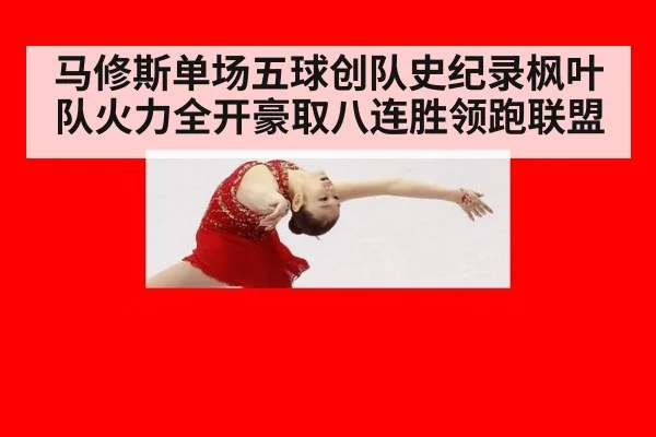 马修斯单场五球创队史纪录枫叶队火力全开豪取八连胜领跑联盟